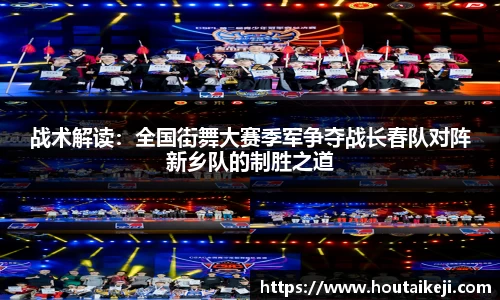 战术解读：全国街舞大赛季军争夺战长春队对阵新乡队的制胜之道