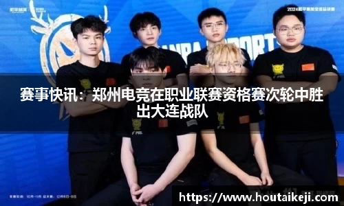 赛事快讯：郑州电竞在职业联赛资格赛次轮中胜出大连战队