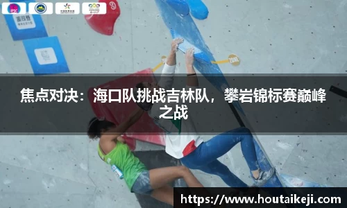焦点对决：海口队挑战吉林队，攀岩锦标赛巅峰之战
