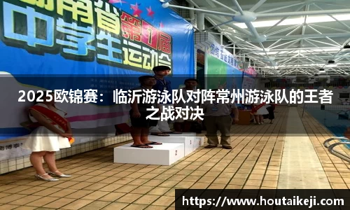 2025欧锦赛：临沂游泳队对阵常州游泳队的王者之战对决