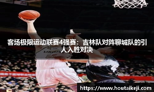 客场极限运动联赛4强赛：吉林队对阵聊城队的引人入胜对决