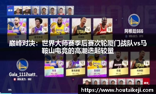 巅峰对决：世界大师赛季后赛次轮厦门战队vs马鞍山电竞的高潮迭起较量