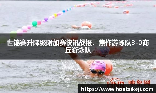 世锦赛升降级附加赛快讯战报：焦作游泳队3-0商丘游泳队
