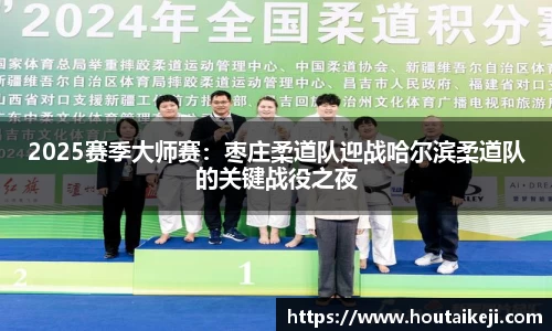 2025赛季大师赛：枣庄柔道队迎战哈尔滨柔道队的关键战役之夜
