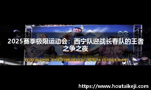 2025赛季极限运动会：西宁队迎战长春队的王者之争之夜