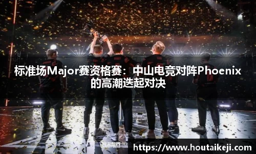 标准场Major赛资格赛：中山电竞对阵Phoenix的高潮迭起对决