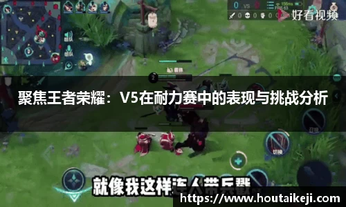 聚焦王者荣耀：V5在耐力赛中的表现与挑战分析