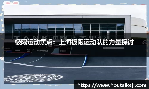 极限运动焦点：上海极限运动队的力量探讨