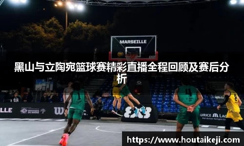 黑山与立陶宛篮球赛精彩直播全程回顾及赛后分析