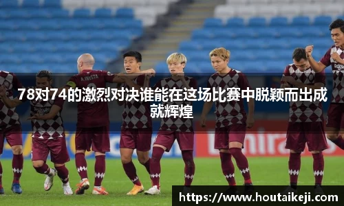 78对74的激烈对决谁能在这场比赛中脱颖而出成就辉煌