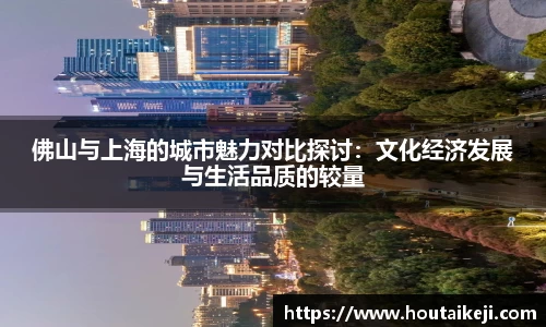 佛山与上海的城市魅力对比探讨：文化经济发展与生活品质的较量